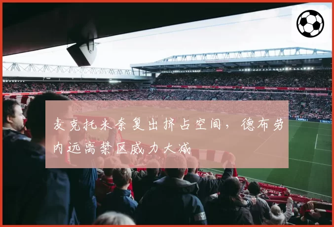 麦克托米奈复出挤占空间,德布劳内远离禁区威力大减
