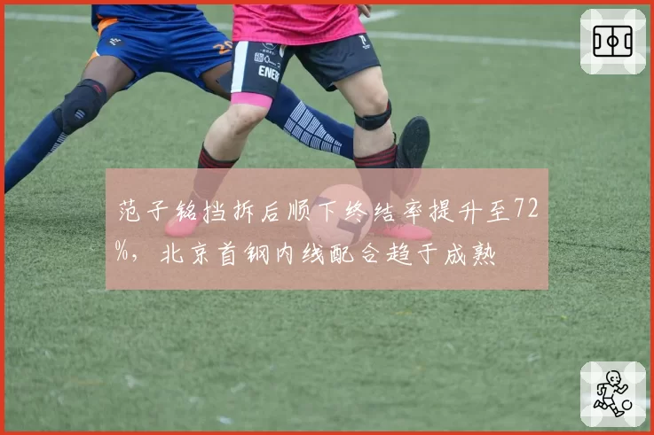 范子铭挡拆后顺下终结率提升至72%,北京首钢内线配合趋于成熟
