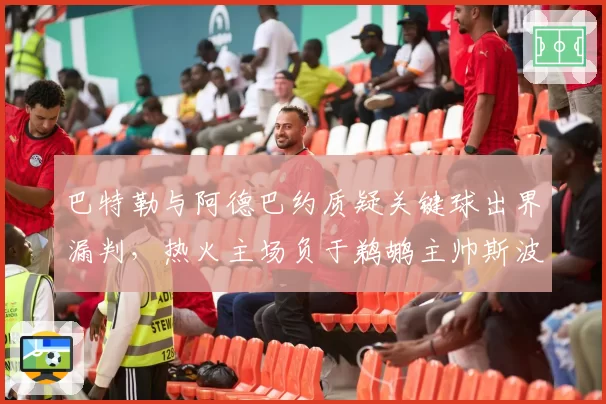 巴特勒与阿德巴约质疑关键球出界漏判,热火主场负于鹈鹕主帅斯波暴怒