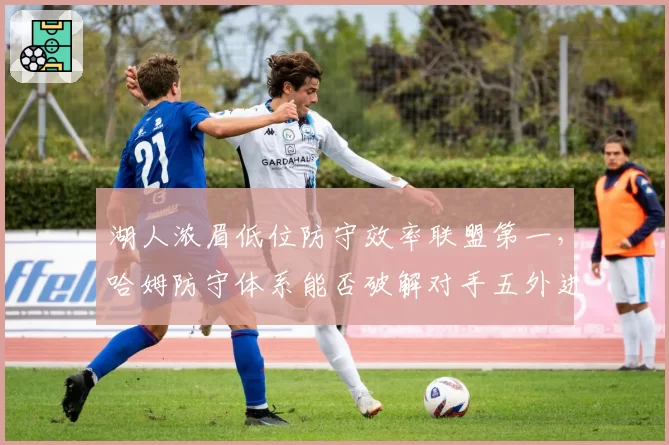 湖人浓眉低位防守效率联盟第一,哈姆防守体系能否破解对手五外进攻?