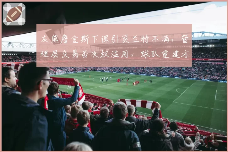 灰熊詹金斯下课引莫兰特不满,管理层交易否决权滥用,球队重建方向陷入混乱