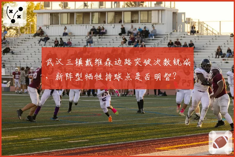 武汉三镇戴维森边路突破次数锐减,新阵型牺牲持球点是否明智?