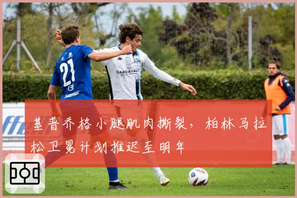基普乔格小腿肌肉撕裂,柏林马拉松卫冕计划推迟至明年