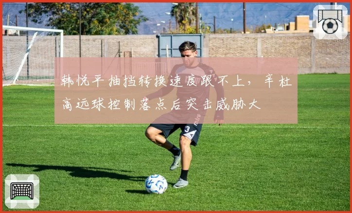 韩悦平抽挡转换速度跟不上，辛杜高远球控制落点后突击威胁大