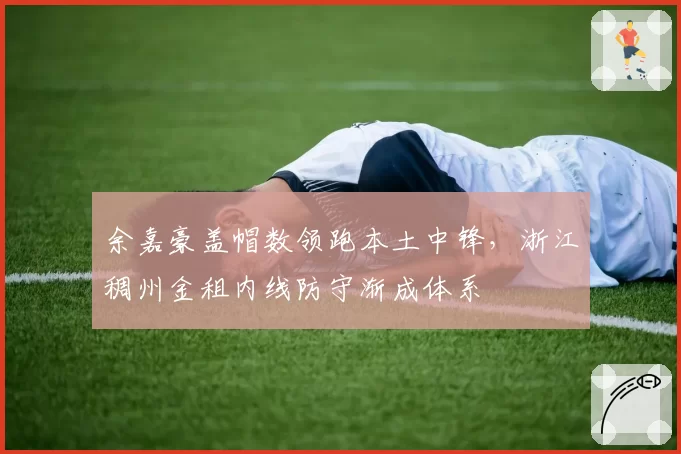 余嘉豪盖帽数领跑本土中锋,浙江稠州金租内线防守渐成体系