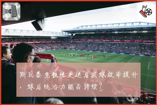 斯瓦泰克教练更迭后发球效率提升,球后统治力能否持续?