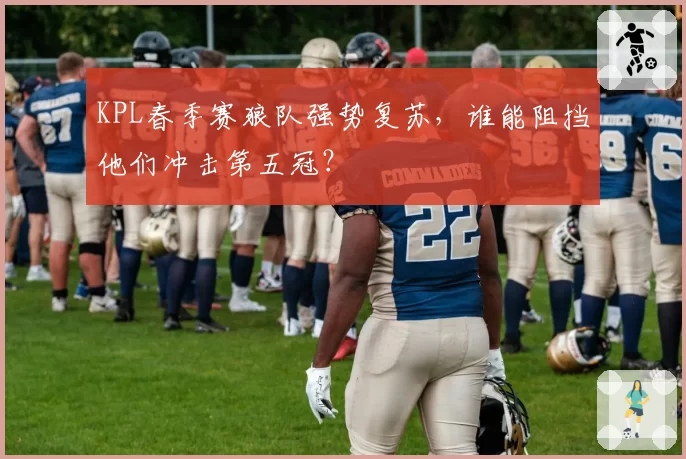 KPL春季赛狼队强势复苏，谁能阻挡他们冲击第五冠？