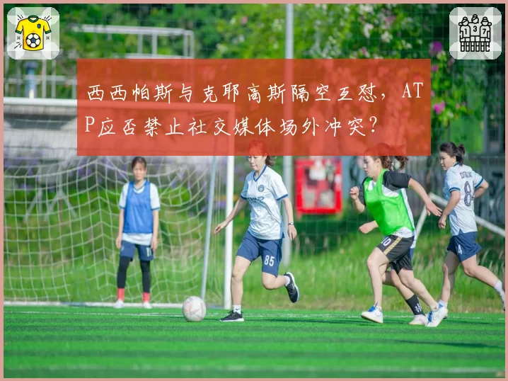 西西帕斯与克耶高斯隔空互怼，ATP应否禁止社交媒体场外冲突？