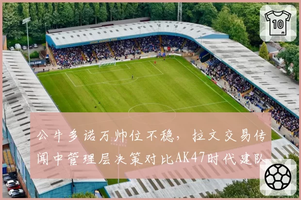 公牛多诺万帅位不稳,拉文交易传闻中管理层决策对比AK47时代建队思路